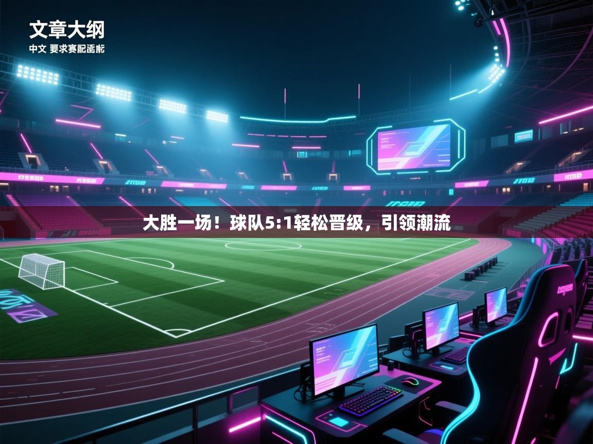 大胜一场!球队5:1轻松晋级,引领潮流 第1张