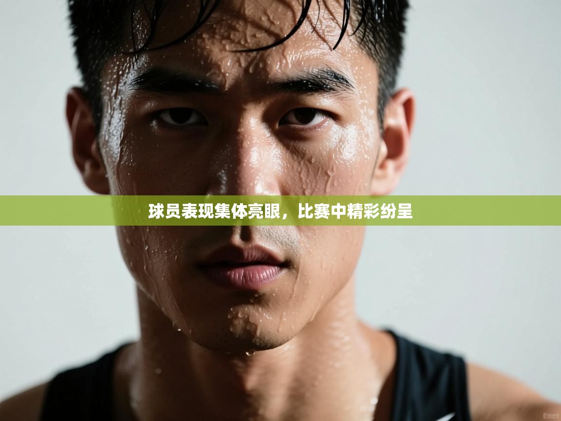 球员表现集体亮眼，比赛中精彩纷呈