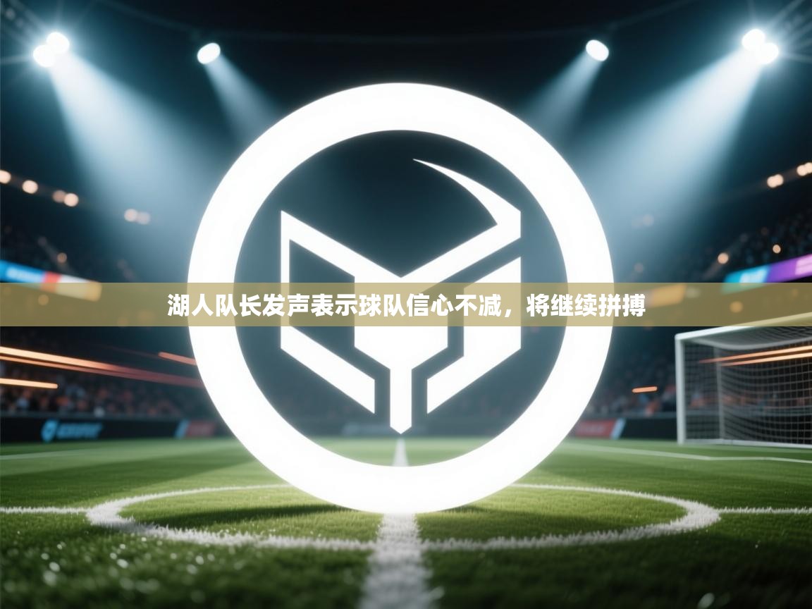 湖人队长发声表示球队信心不减,将继续拼搏 第1张