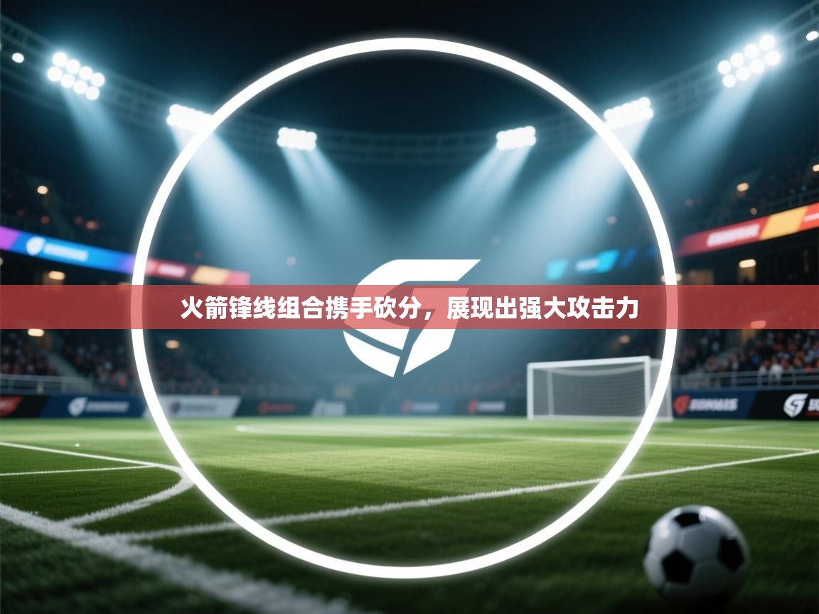 火箭锋线组合携手砍分，展现出强大攻击力  第1张