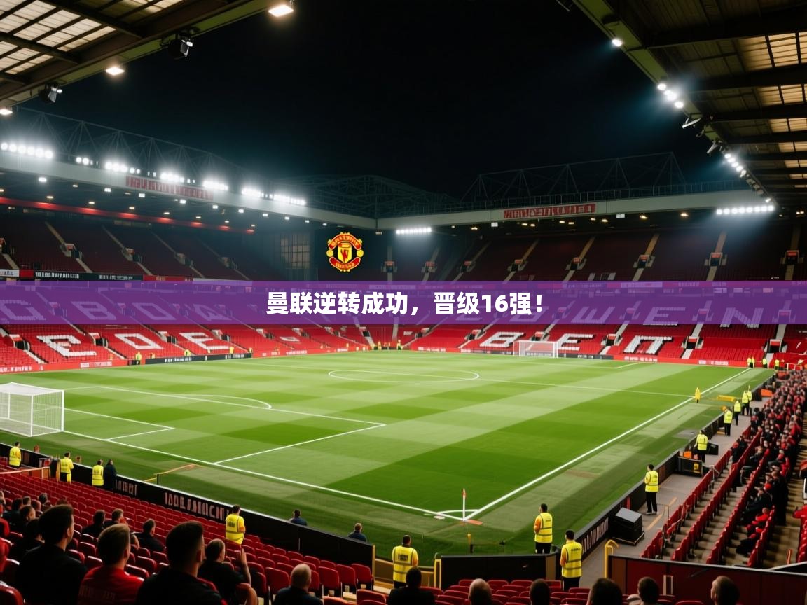 曼联逆转成功，晋级16强！  第2张