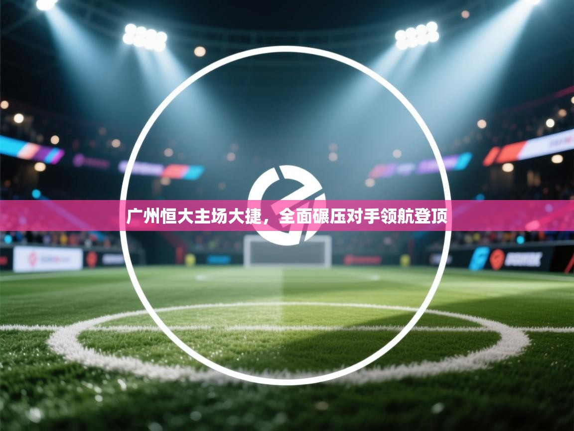 广州恒大主场大捷，全面碾压对手领航登顶  第2张