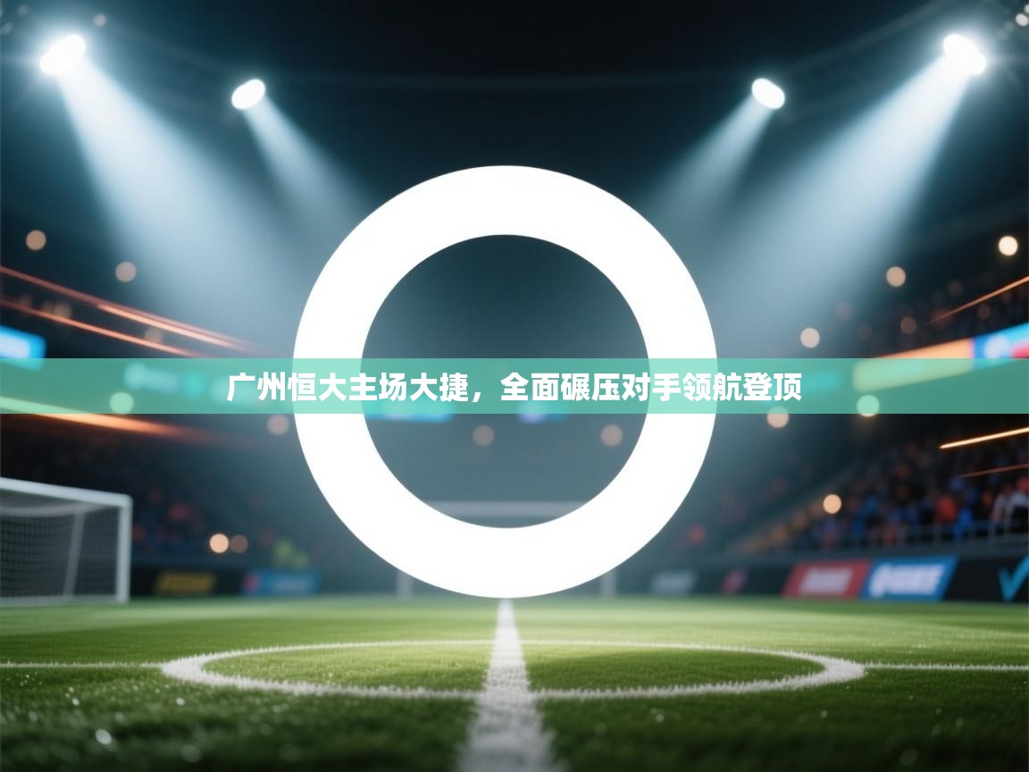广州恒大主场大捷，全面碾压对手领航登顶  第1张