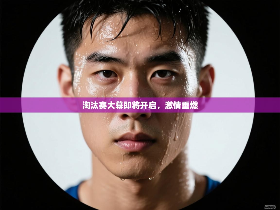 淘汰赛大幕即将开启，激情重燃  第1张
