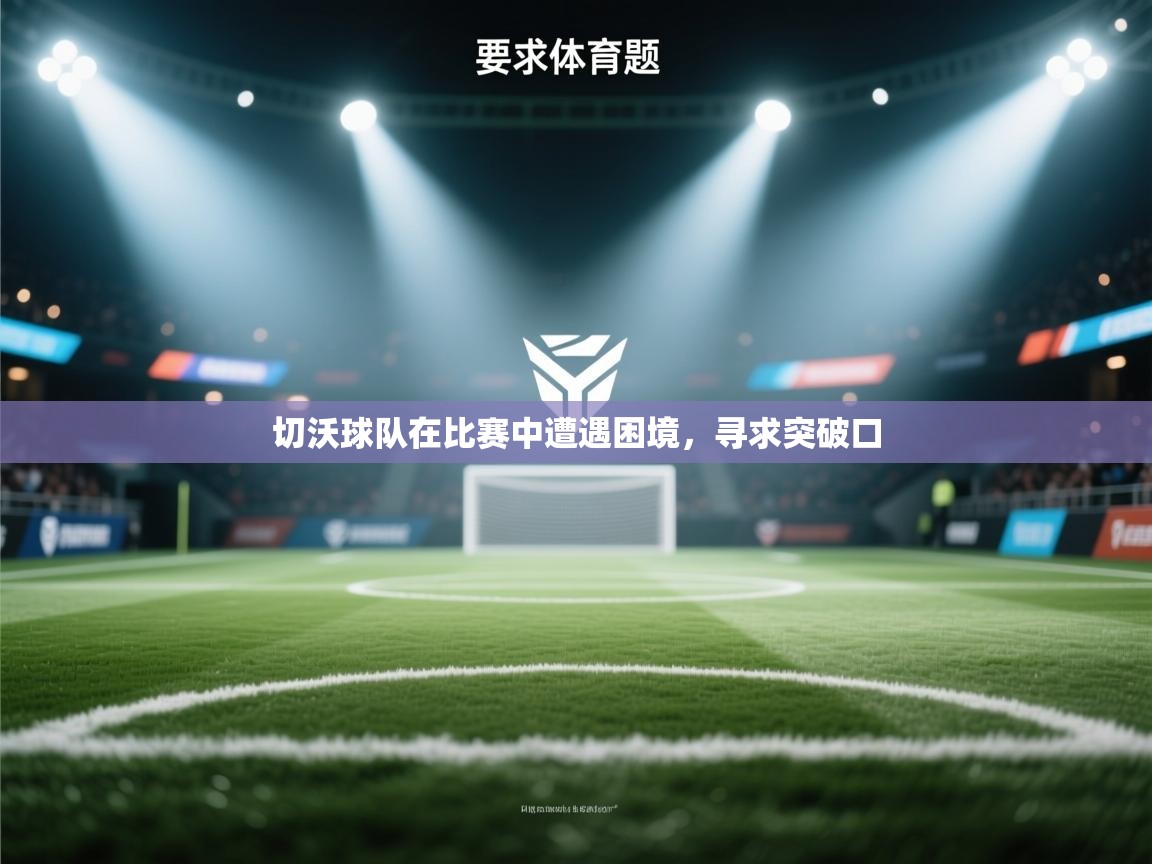 切沃球队在比赛中遭遇困境,寻求突破口 第1张