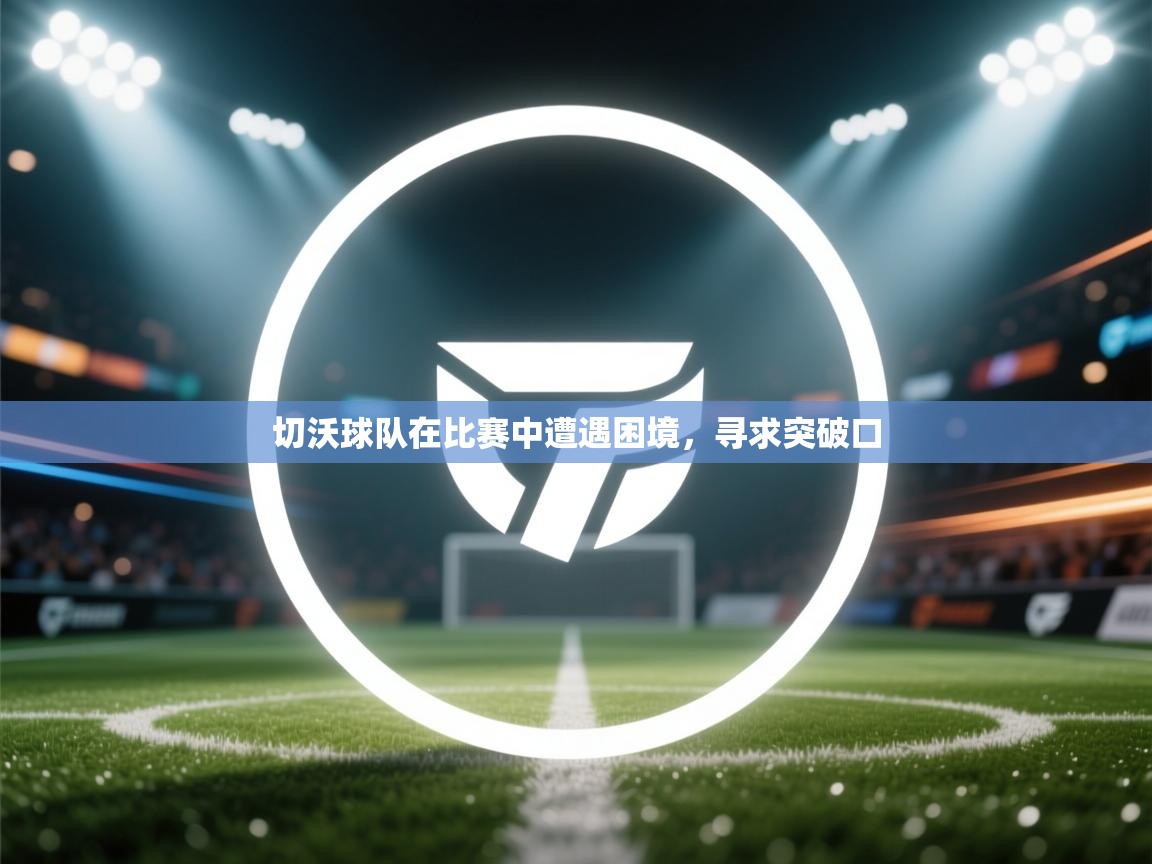 切沃球队在比赛中遭遇困境,寻求突破口 第2张