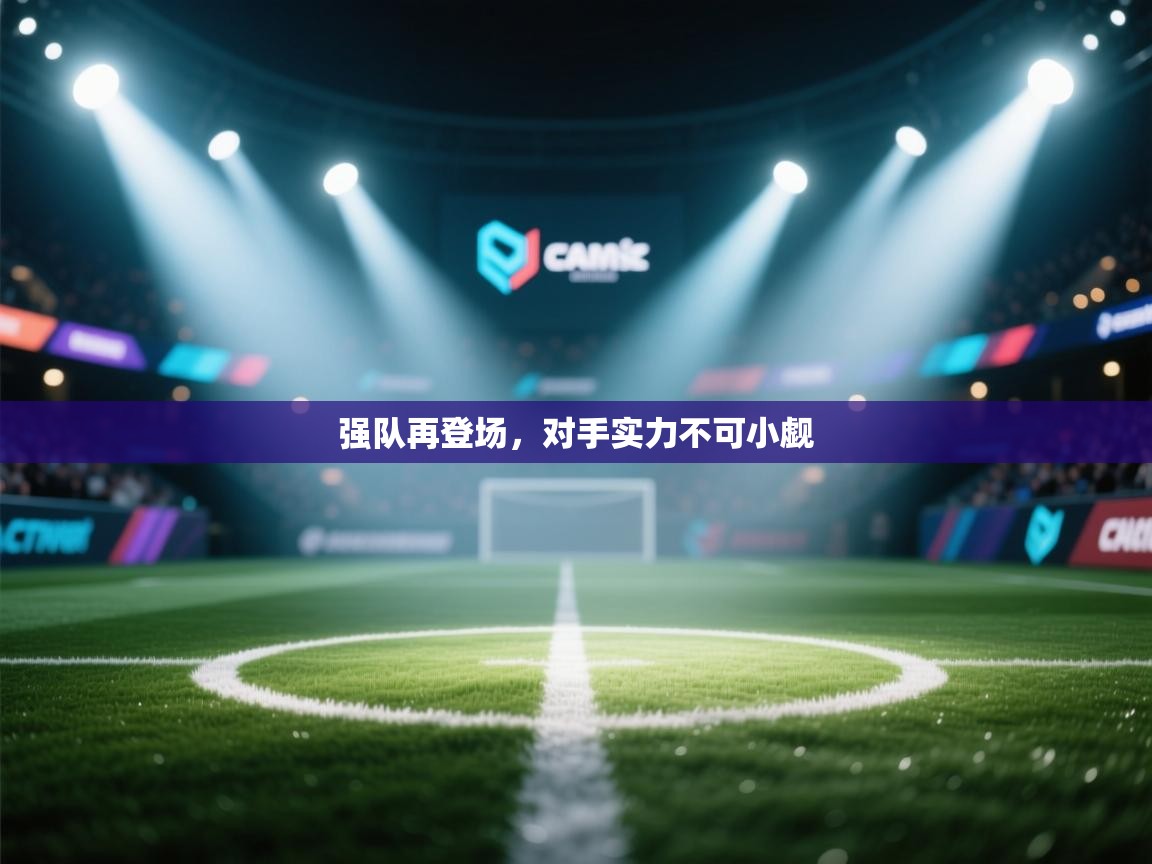 强队再登场,对手实力不可小觑 第2张