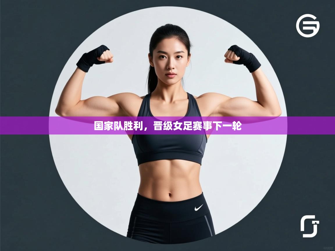 国家队胜利,晋级女足赛事下一轮 第1张