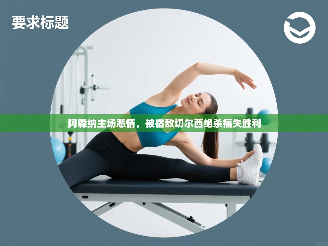 阿森纳主场悲情，被宿敌切尔西绝杀痛失胜利  第1张