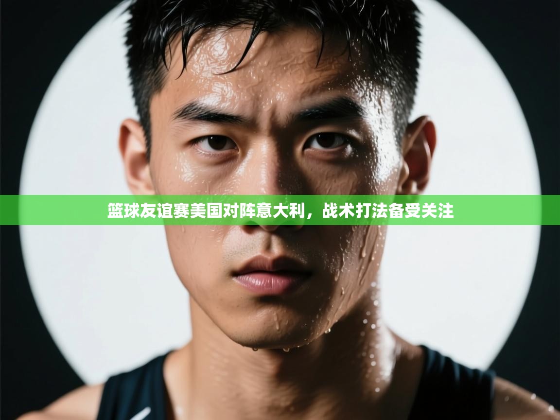 篮球友谊赛美国对阵意大利，战术打法备受关注  第1张