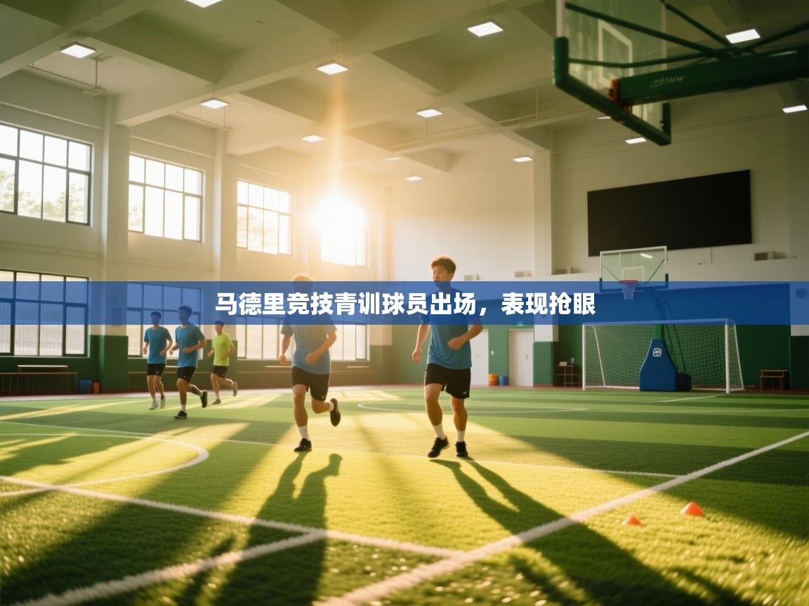 马德里竞技青训球员出场，表现抢眼  第1张
