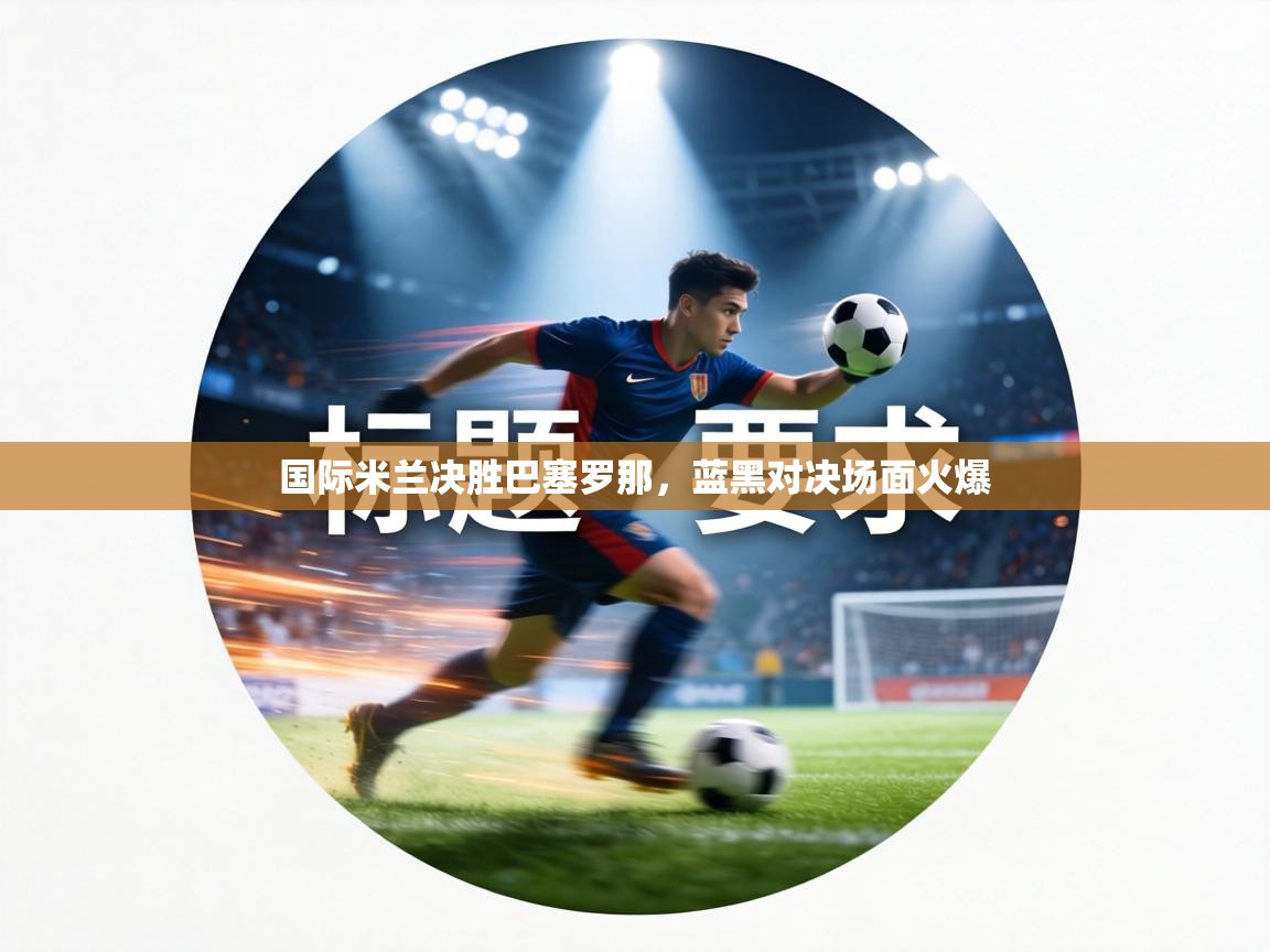 国际米兰决胜巴塞罗那,蓝黑对决场面火爆 第1张